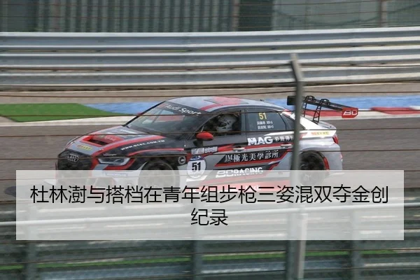 杜林澍与搭档在青年组步枪三姿混双夺金创纪录