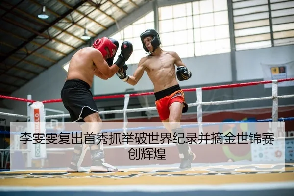 李雯雯复出首秀抓举破世界纪录并摘金世锦赛创辉煌
